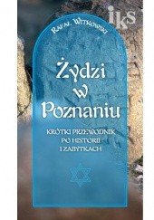 Okładka książki Żydzi w Poznaniu. Krótki przewodnik po historii i zabytkach Rafał Witkowski (ur. 1967)