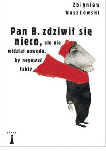 Okładka książki Pan B. zdziwił się nieco, ale nie widział powodu, by negować fakty Zbigniew Naszkowski