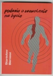 Okładka książki Podanie o zezwolenie na życie - opowiadania - Stanisław Bieniasz Stanisław Bieniasz