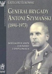 Okładka książki Generał brygady Antoni Szymański (1894-1973) Grzegorz Łukomski