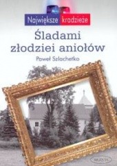 Okładka książki Śladami złodziei aniołów Paweł Szlachetko