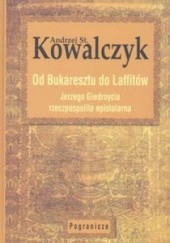 Okładka książki Od Bukaresztu do Laffitów. Jerzego Giedroycia rzeczpospolita epistolarna Andrzej Stanisław Kowalczyk