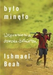 Okładka książki Było minęło. Wspomnienia dziecka żołnierza Ishmael Beah