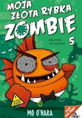 Okładka książki Moja złota rybka zombie. Jak ryba w wodzie Mo O’Hara