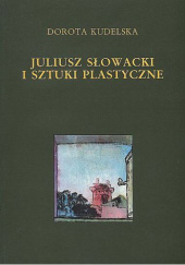 Okładka książki Juliusz Słowacki i sztuki plastyczne Dorota Kudelska