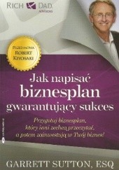 Okładka książki Jak napisać biznesplan gwarantujący sukces. Przygotuj biznesplan, który inni zechcą przeczytać, a potem zainwestują w Twój biznes! Garrett Sutton