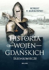 Okładka książki Historia wojen gdańskich - do 1466 roku. Robert F. Barkowski