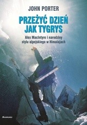 Okładka książki Przeżyć dzień jak tygrys. Alex MacIntyre i narodziny stylu alpejskiego w Himalajach