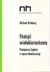 Okładka książki Pamięć wielokierunkowa. Pamiętanie Zagłady w epoce dekolonizacji Michael Rothberg