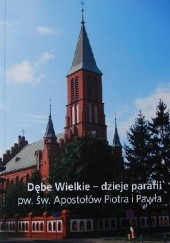 Okładka książki Dębe Wielkie - dzieje parafii pw. św. Apostołów Piotra i Pawła Jan Majszyk, Anna Skorupa
