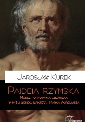 Okładka książki Paideia rzymska. Model formowania człowieka w myśli Seneki, Epikteta i Marka Aureliusza Jarosław Kurek