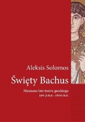 Okładka książki Święty Bachus. Nieznane lata teatru greckiego 300 p.n.e.–600 n.e. Aleksis Solomos