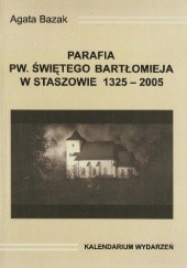 Okładka książki Parafia pw. świętego Bartłomieja w Staszowie w latach 1325-2005. Kalendarium wydarzeń Agata Łucja Bazak