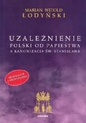 Okładka książki Uzależnienie Polski od papiestwa a kanonizacja św. Stanisława Marian Witold Łodyński