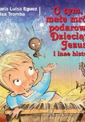 Okładka książki O tym, co małe mrówki podarowały Dzieciątku Jezus i inne historie