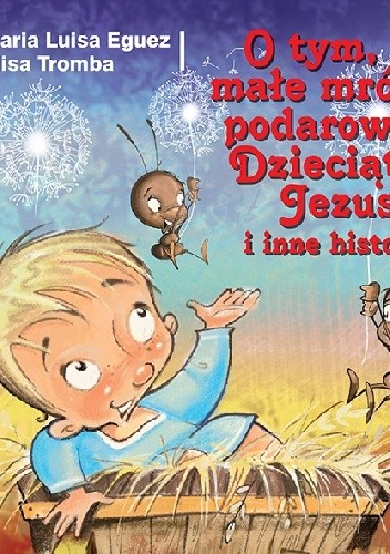 Okładka książki O tym, co małe mrówki podarowały Dzieciątku Jezus i inne historie Maria Luisa Eguez, Elisa Tromba