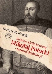 Hetman wielki koronny Mikołaj Potocki - hetman zhańbiony?