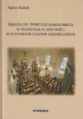 Okładka książki Parafia pw. świętego Bartłomieja w Staszowie w 2010 roku w fotografii i zapisie kronikarskim Agata Łucja Bazak