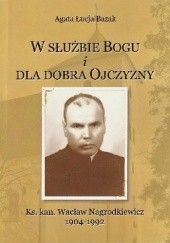 Okładka książki W służbie Bogu i dla dobra Ojczyzny. Ks. kan. Wacław Nagrodkiewicz 1904-1992 Agata Łucja Bazak