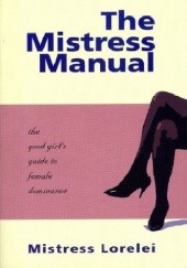 Okładka książki The Mistress Manual: The Good Girls Guide to Female Dominance Mistress Lorelei