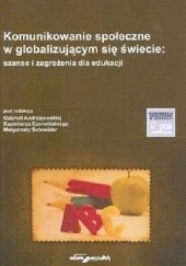 Okładka książki Komunikowanie społeczne w globalizującym się świecie : szanse i zagrożenia dla edukacji Gabriela Andrzejewska, Kazimierz Czerwiński, Małgorzata Schneider