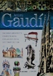 Visual Guide to the Complete Works of Architect Antoni Gaudí. The Great Architect's Complete Work, Explained In Detail Section by Section