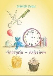 Okładka książki Gabrysia - dzieciom Gabriela Kotas