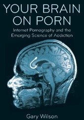Okładka książki Your Brain on Porn: Internet Pornography and the Emerging Science of Addiction Gary Wilson