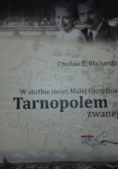 Okładka książki W służbie mojej Małej Ojczyźnie Tarnopolem zwanej Czesław Eugeniusz Blicharski