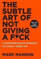 Okładka książki The Subtle Art of Not Giving a F*ck: A Counterintuitive Approach to Living a Good Life Mark Manson