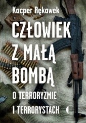 Okładka książki Człowiek z małą bombą. O terroryzmie i terrorystach Kacper Rękawek