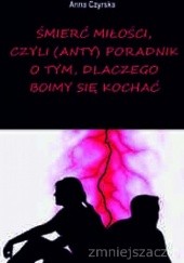 Okładka książki Śmierć miłości, czyli (anty)poradnik o tym, dlaczego boimy się kochać Anna Czyrska