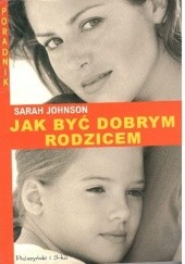 Okładka książki Jak być dobrym rodzicem Sarah Johnson