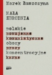 Okładka książki Mała zbrodnia. Polskie obozy koncentracyjne Marek Łuszczyna