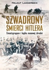 Okładka książki Szwadrony śmierci Hitlera. Einsatzgruppen i logika masowej zbrodni Helmut Langerbein