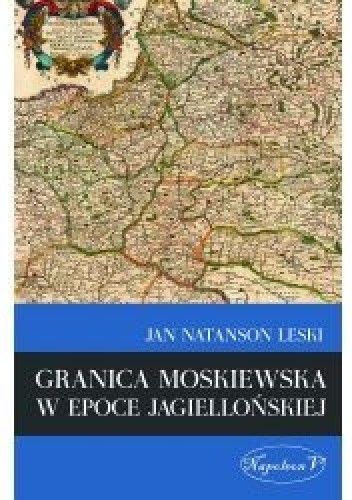 Okładka książki Granica moskiewska w epoce jagiellońskiej Jan Natanson Leski