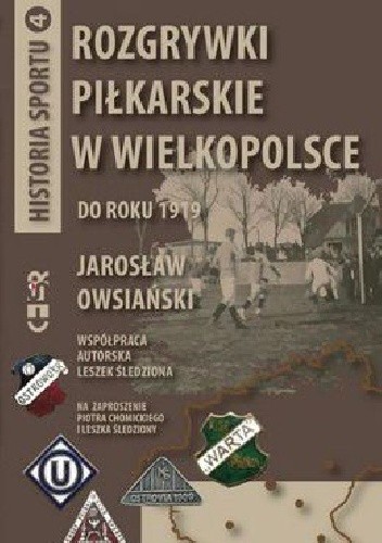 Okładka książki Rozgrywki piłkarskie w Wielkopolsce do roku 1919 Jarosław Owsiański, Leszek Śledziona