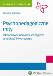 Okładka książki Psychopedagogiczne mity. Jak zachować naukowy sceptycyzm w edukacji i wychowaniu