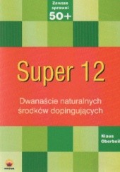 Okładka książki Super 12 Dwanaście naturalnych środków dopingujących K. Oberbeil