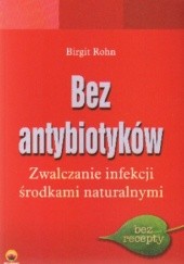 Okładka książki Bez antybiotyków. Zwalczanie infekcji środkami naturalnymi Birgit Rohn