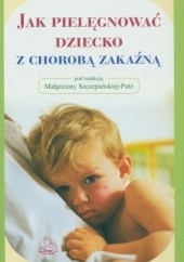 Okładka książki Jak pielęgnować dziecko z chorobą zakaźną Małgorzata Szczepańska-Putz