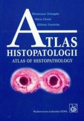 Okładka książki Atlas histopatologii. Tajemniczy świat chorych komórek człowieka Maria Chosia, Wenancjusz Domagała, Elżbieta Urasińska