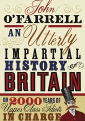 Okładka książki An Utterly Impartial History of Britain  (or 2000 Years Of Upper Class Idiots In Charge) John O'Farrell