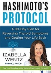Okładka książki Hashimoto's Protocol: A 90-Day Plan for Reversing Thyroid Symptoms and Getting Your Life Back Izabella Wentz MD