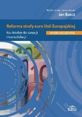 Okładka książki Reforma strefy euro Unii Europejskiej. Na drodze do sanacji i konsolidacji. Wybór dokumentów Jan Barcz