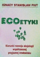 Okładka książki EcoEtyki. Kierunki rozwoju aksjologii współczesnej przyjaznej środowisku Ignacy Fiut