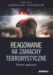 Okładka książki Reagowanie na zamachy terrorystyczne. Wybrane zagadnienia Jarosław Stelmach