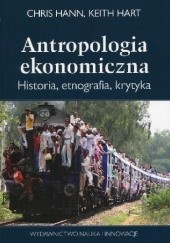 Okładka książki Antropologia ekonomiczna. Historia, etnografia, krytyka Chris Hann, Keith Hart