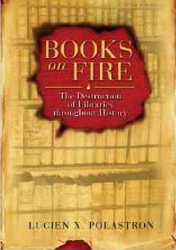 Books On Fire. The Destruction of Libraries Throughout History