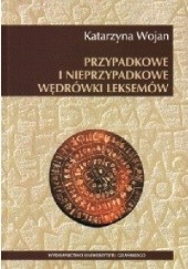 Okładka książki Przypadkowe i nieprzypadkowe wędrówki leksemów Katarzyna Wojan